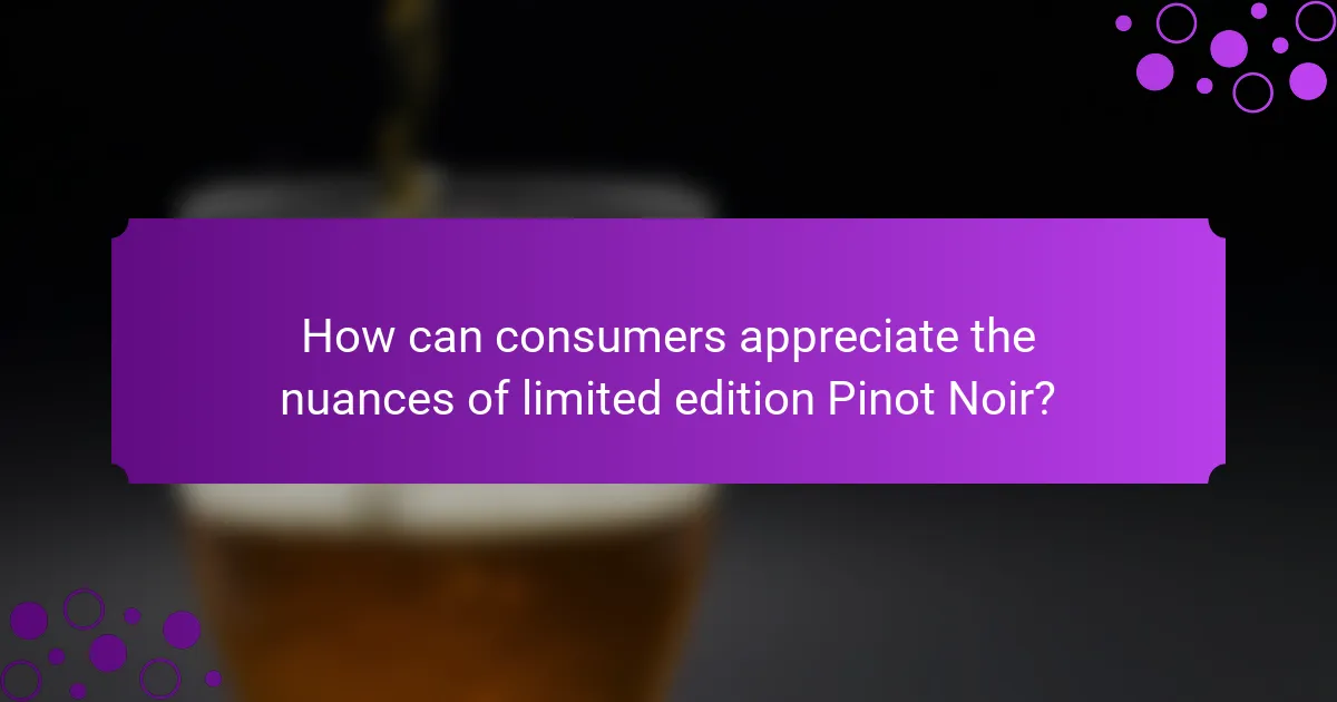How can consumers appreciate the nuances of limited edition Pinot Noir?