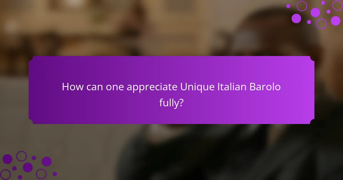 How can one appreciate Unique Italian Barolo fully?