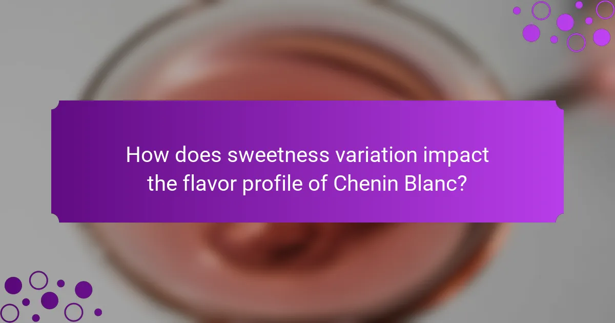 How does sweetness variation impact the flavor profile of Chenin Blanc?