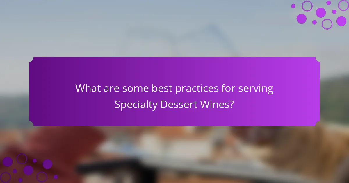 What are some best practices for serving Specialty Dessert Wines?