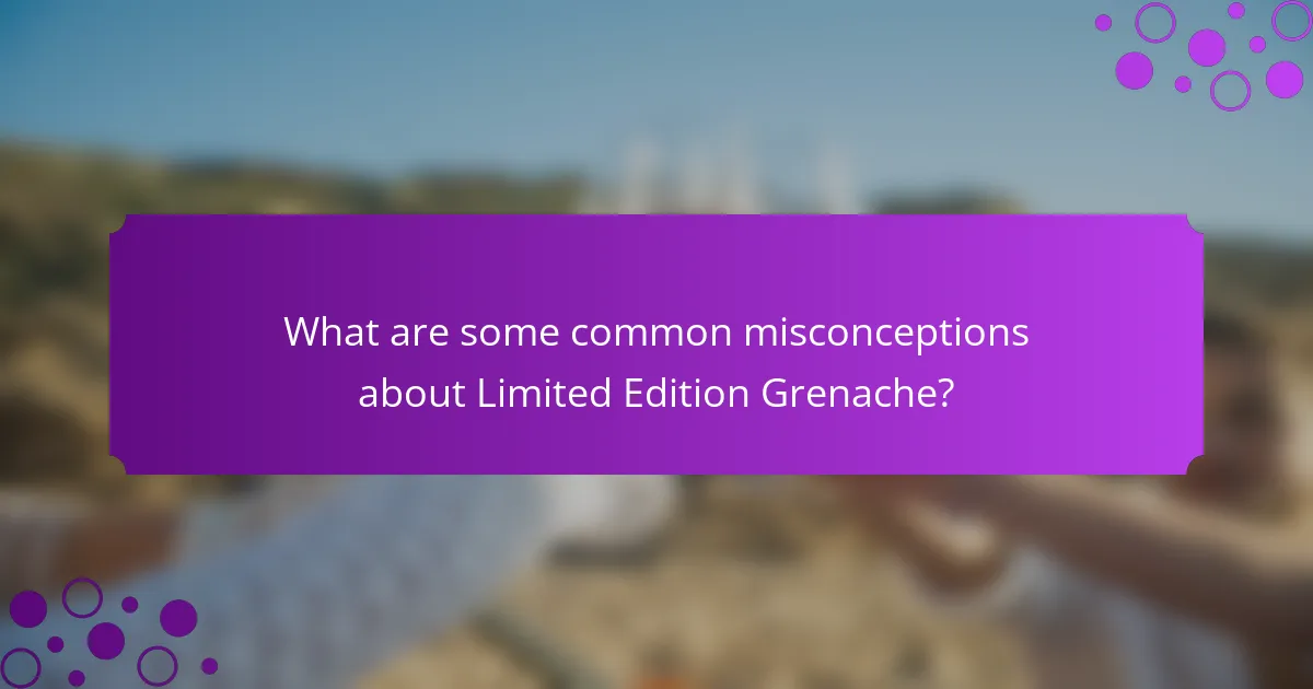 What are some common misconceptions about Limited Edition Grenache?