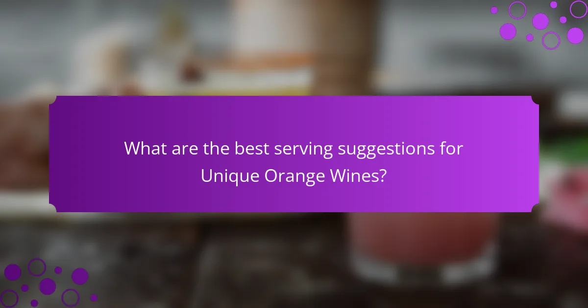 What are the best serving suggestions for Unique Orange Wines?