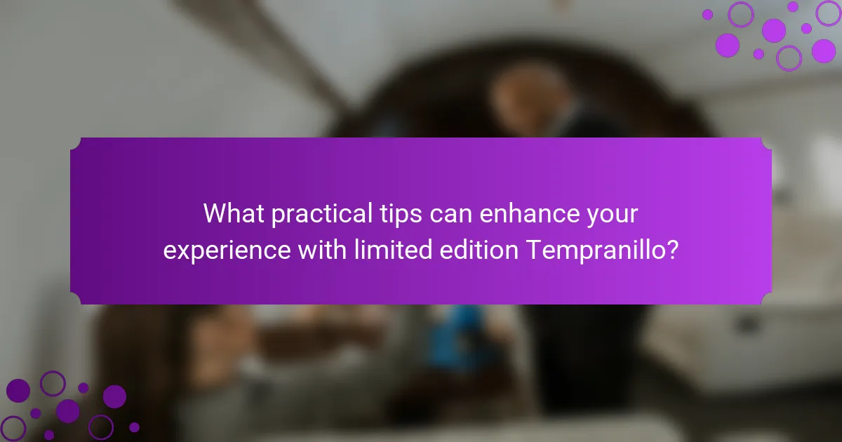 What practical tips can enhance your experience with limited edition Tempranillo?