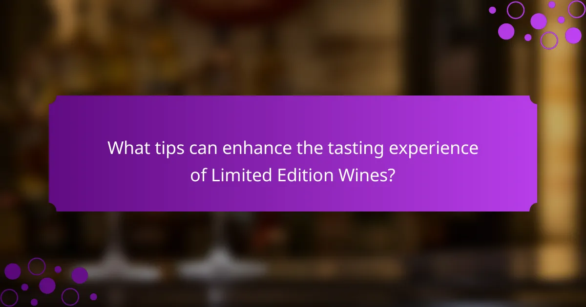 What tips can enhance the tasting experience of Limited Edition Wines?